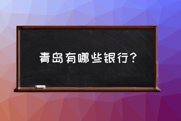 青岛哪有平安银行 青岛有哪些银行？