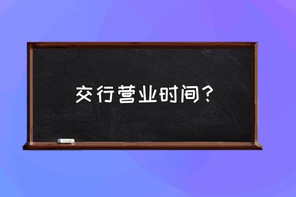 大连交通银行几号上班 交行营业时间？