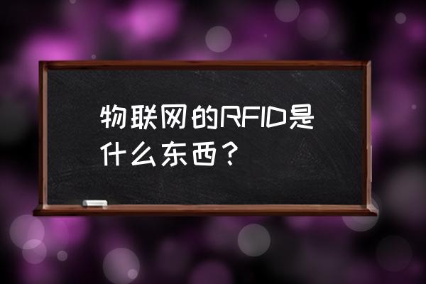 为什么说rfid是物联网的基石 物联网的RFID是什么东西？