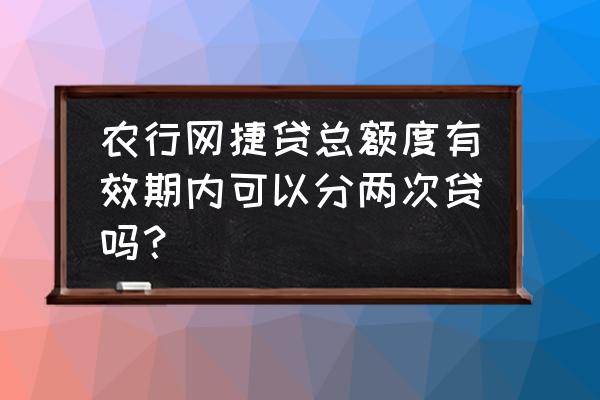 能分几次贷的小额贷款 农行网捷贷总额度有效期内可以分两次贷吗？