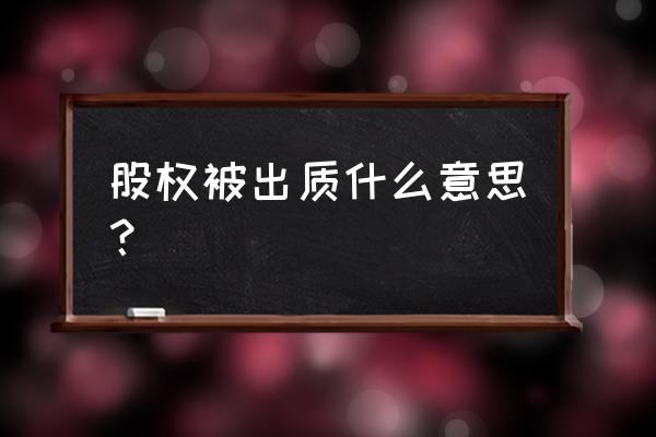 股权出质是有借款吗 股权被出质什么意思？