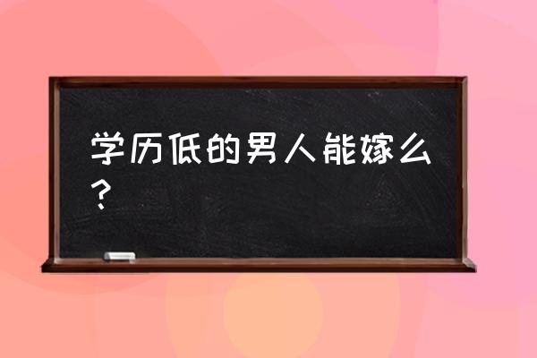 没有学历的男人能结婚吗 学历低的男人能嫁么？