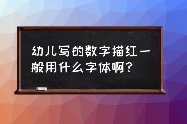 学前班数字描红是啥字体 幼儿写的数字描红一般用什么字体啊？