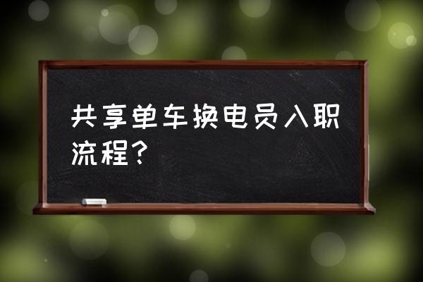 怎么成为共享单车员工 共享单车换电员入职流程？