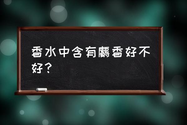 为什么所有香水都有麝香 香水中含有麝香好不好？