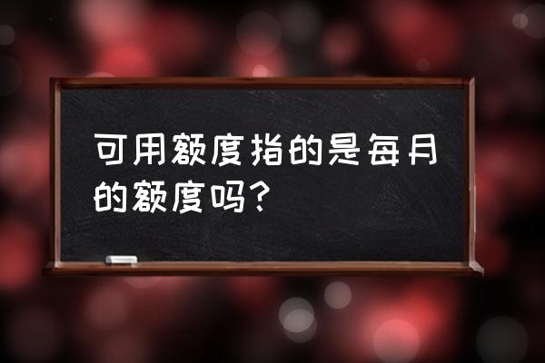 信用卡额度指的是一个月吗 可用额度指的是每月的额度吗？