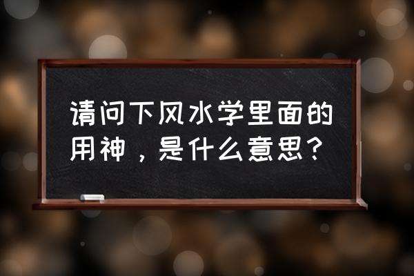 用神在算命时怎样使用 请问下风水学里面的用神，是什么意思？