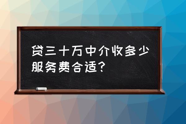 贷款中介费几个点合法 贷三十万中介收多少服务费合适？