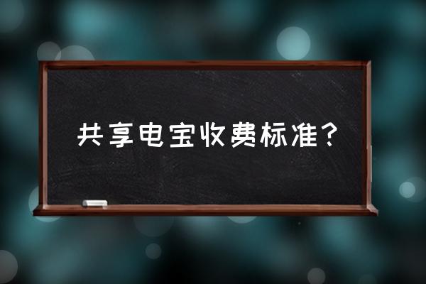 共享充电宝价格一般是多少 共享电宝收费标准？