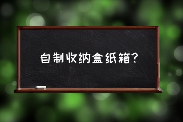 如何将纸皮做成收纳盒 自制收纳盒纸箱？