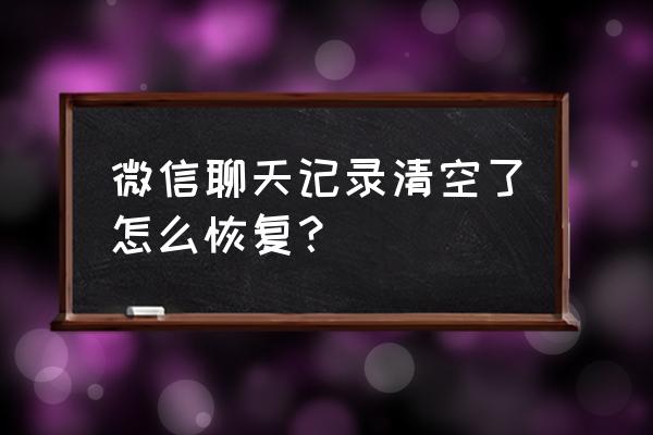 微信聊天记录删了怎么样找回 微信聊天记录清空了怎么恢复？