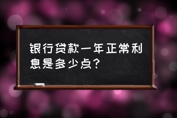 银行借款的年利率是多少 银行贷款一年正常利息是多少点？