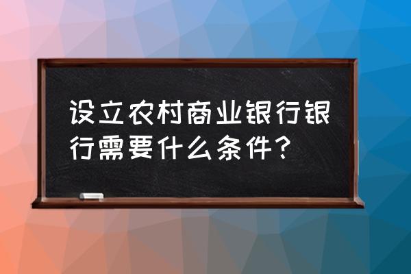 银行规定多少人开一家银行 设立农村商业银行银行需要什么条件？