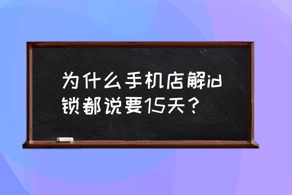 手机店解锁大概要多久 为什么手机店解id锁都说要15天？