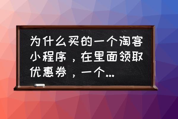 淘客助手链接领卷什么意思 为什么买的一个淘客小程序，在里面领取优惠券，一个淘宝客居然可以领取多次，拍下都是劵后的价格？