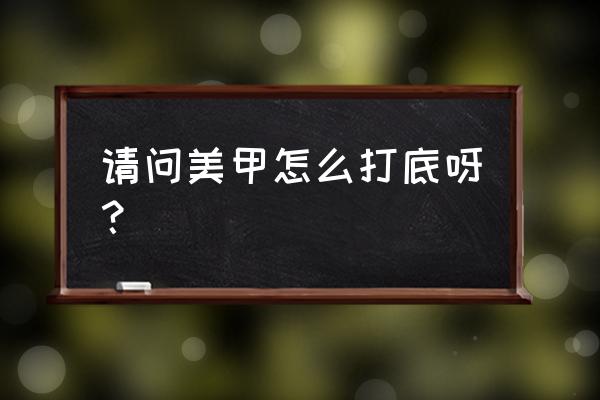 涂指甲油先用什么打底 请问美甲怎么打底呀？