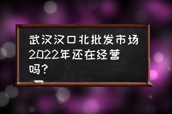 汉口北哪里有耐克批发市场 武汉汉口北批发市场2022年还在经营吗？