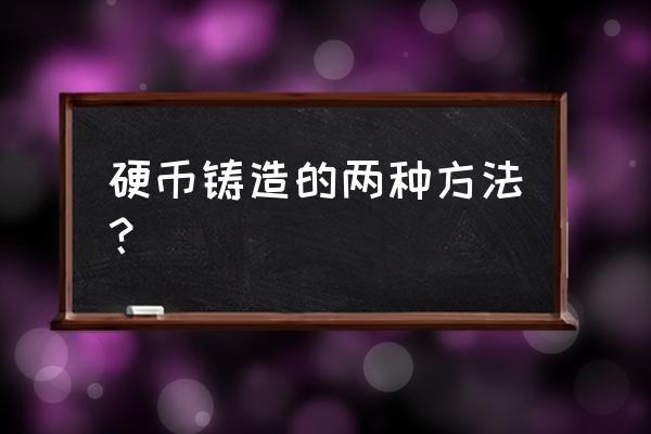 硬币怎么制作的 硬币铸造的两种方法？