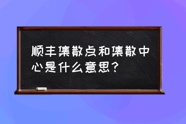 顺丰临沂批发集散中心在哪 顺丰集散点和集散中心是什么意思？