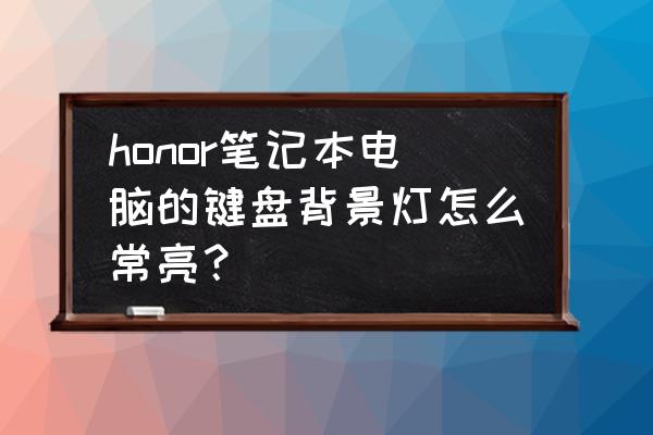 荣耀笔记本锐龙的键盘灯怎么开 honor笔记本电脑的键盘背景灯怎么常亮？