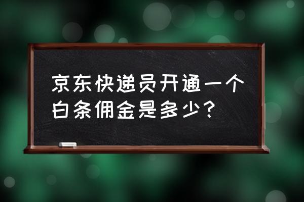 开通京东白条佣金多少钱 京东快递员开通一个白条佣金是多少？