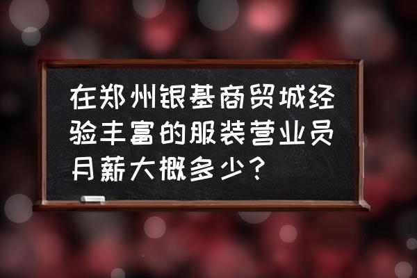 郑州服装批发招工吗 在郑州银基商贸城经验丰富的服装营业员月薪大概多少？