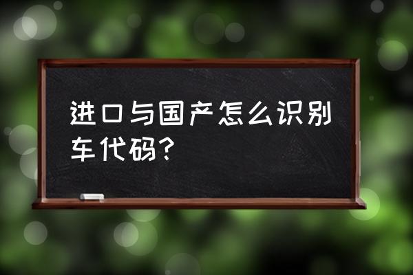 怎么从车架号进口车 进口与国产怎么识别车代码？