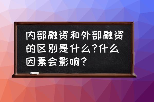 不属于内部融资特点的是什么 内部融资和外部融资的区别是什么?什么因素会影响？