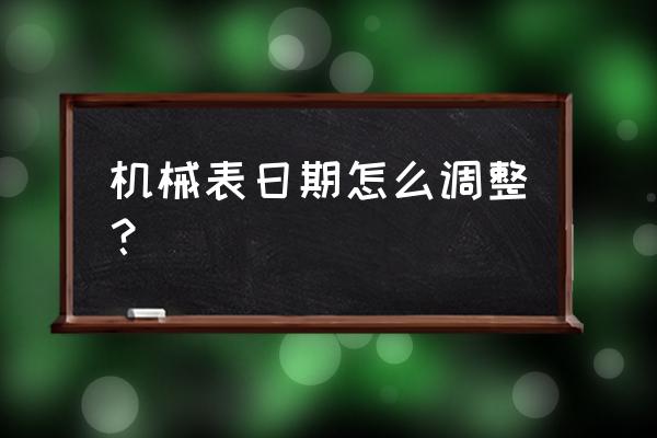 腕机械表怎么调日期 机械表日期怎么调整？