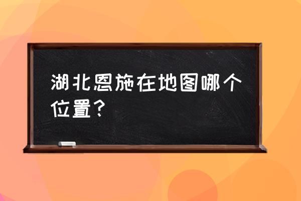 湖北恩施属于什么方位 湖北恩施在地图哪个位置？