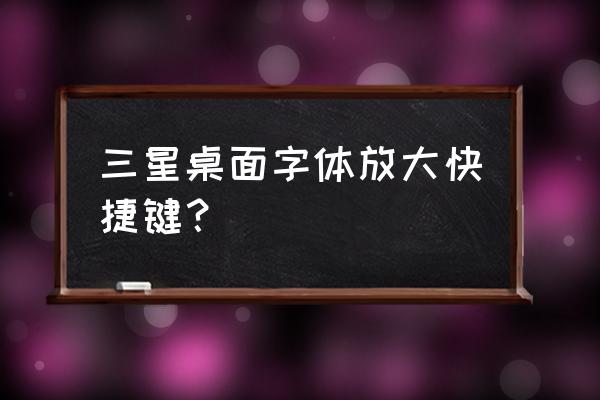 如何将三星手机字体放大 三星桌面字体放大快捷键？