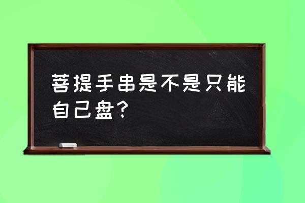 网购菩提子自己串佛珠可以吗 菩提手串是不是只能自己盘？