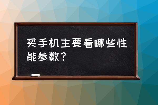 智能手机性能参数怎么比较 买手机主要看哪些性能参数？