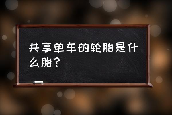 共享单车轮胎是实心的吗 共享单车的轮胎是什么胎？