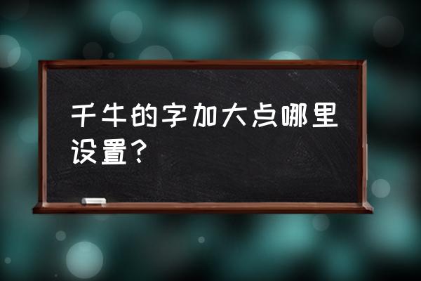 千牛字体变大了怎么调回 千牛的字加大点哪里设置？