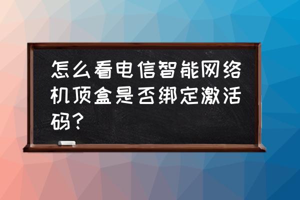 电信中兴机顶盒激活码在哪里 怎么看电信智能网络机顶盒是否绑定激活码？