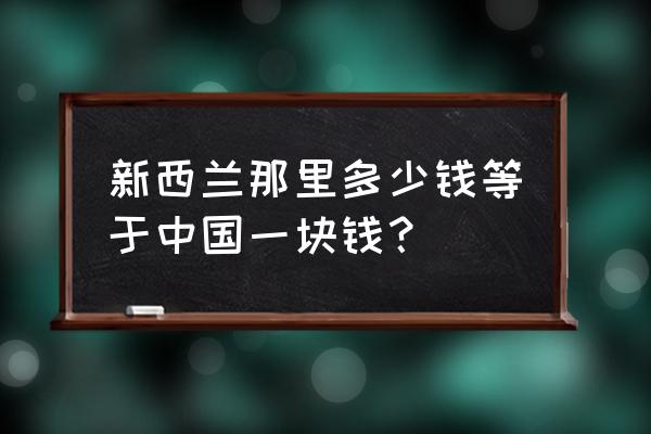 281新西兰元等于多少人民币 新西兰那里多少钱等于中国一块钱？