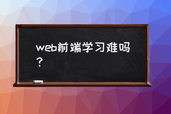 大数据和前端哪个容易些 web前端学习难吗？