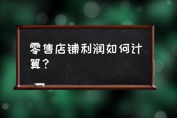 零售商品利润怎么计算公式 零售店铺利润如何计算？