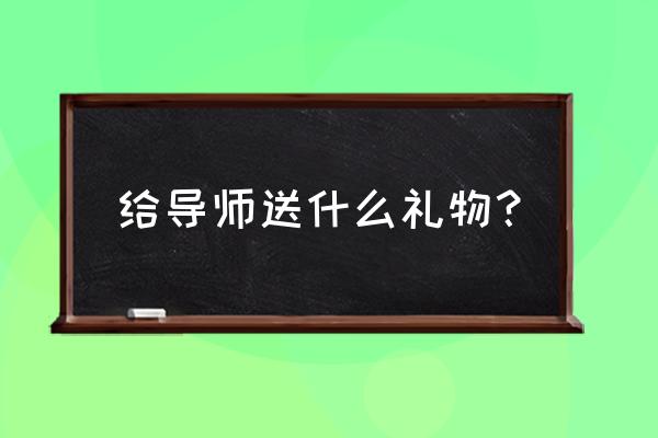 工作后给导师买什么礼物 给导师送什么礼物？