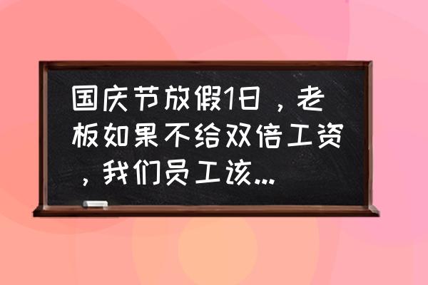 国庆节不给双倍工资怎么办 国庆节放假1日，老板如果不给双倍工资，我们员工该怎么办？