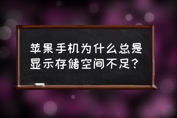 苹果手机怎么老是内存不够 苹果手机为什么总是显示存储空间不足？