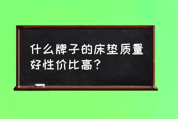 床褥哪个牌子的性价比高 什么牌子的床垫质量好性价比高？