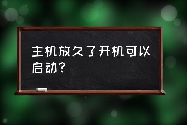 电脑主机放久了怎么处理 主机放久了开机可以启动？