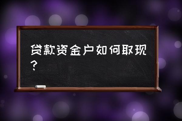 银行贷款怎样才能拿到现金呢 贷款资金户如何取现？