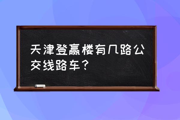 天津鼓楼登瀛楼饭店怎样订餐 天津登赢楼有几路公交线路车？