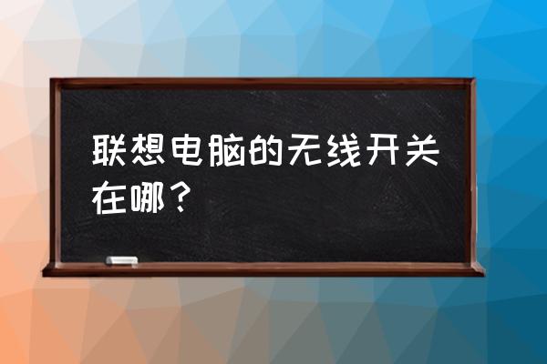 联想电脑怎么关闭无线网络连接 联想电脑的无线开关在哪？