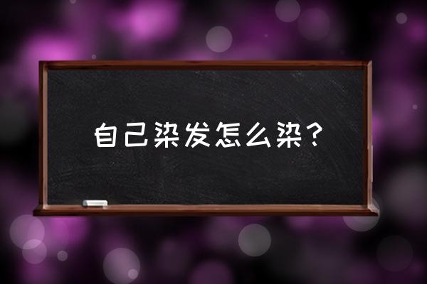 自己染发怎么样上色 自己染发怎么染？