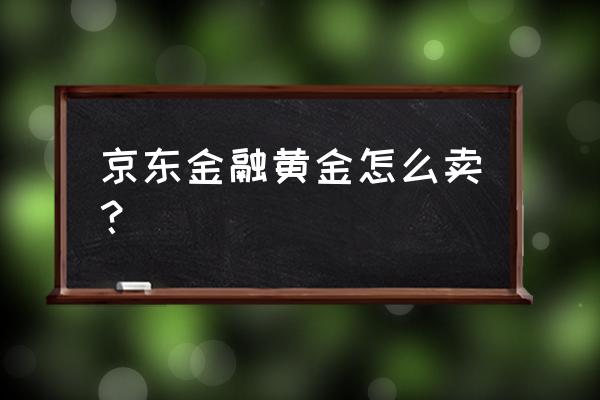 京东实时黄金怎么玩 京东金融黄金怎么卖？