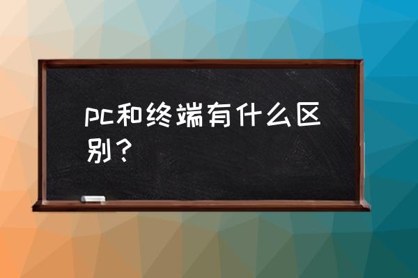 主机和终端的区别是什么 pc和终端有什么区别？